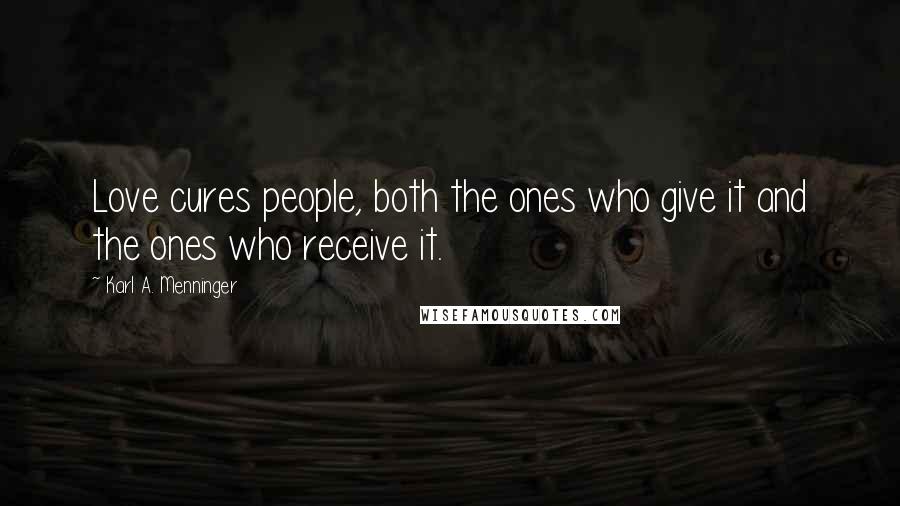 Karl A. Menninger Quotes: Love cures people, both the ones who give it and the ones who receive it.