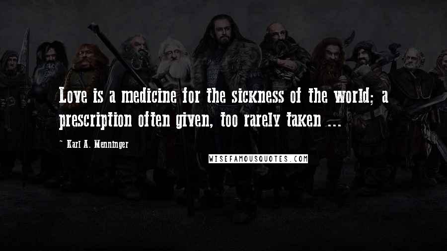 Karl A. Menninger Quotes: Love is a medicine for the sickness of the world; a prescription often given, too rarely taken ...