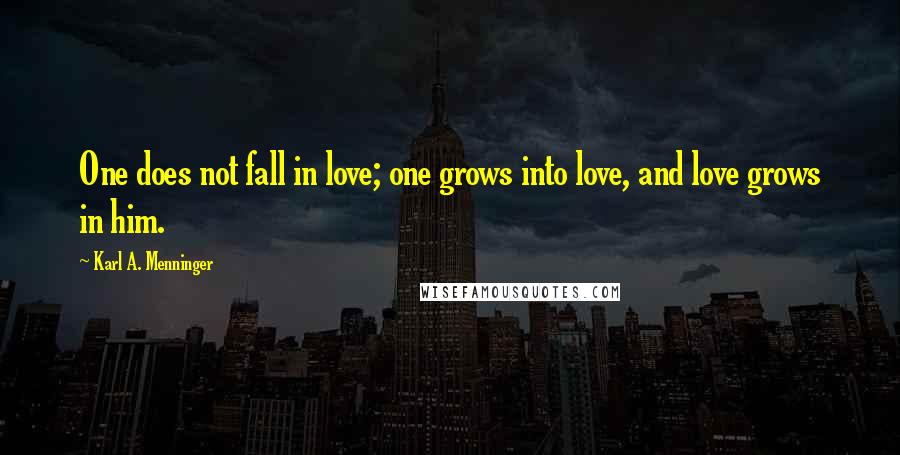 Karl A. Menninger Quotes: One does not fall in love; one grows into love, and love grows in him.