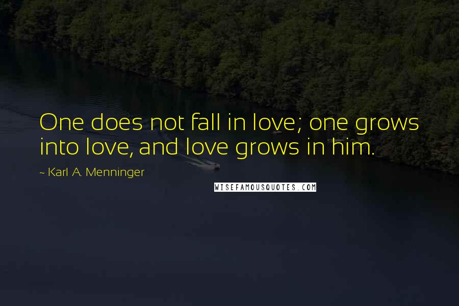 Karl A. Menninger Quotes: One does not fall in love; one grows into love, and love grows in him.