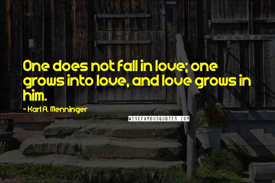 Karl A. Menninger Quotes: One does not fall in love; one grows into love, and love grows in him.