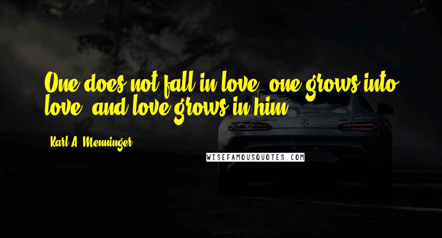 Karl A. Menninger Quotes: One does not fall in love; one grows into love, and love grows in him.