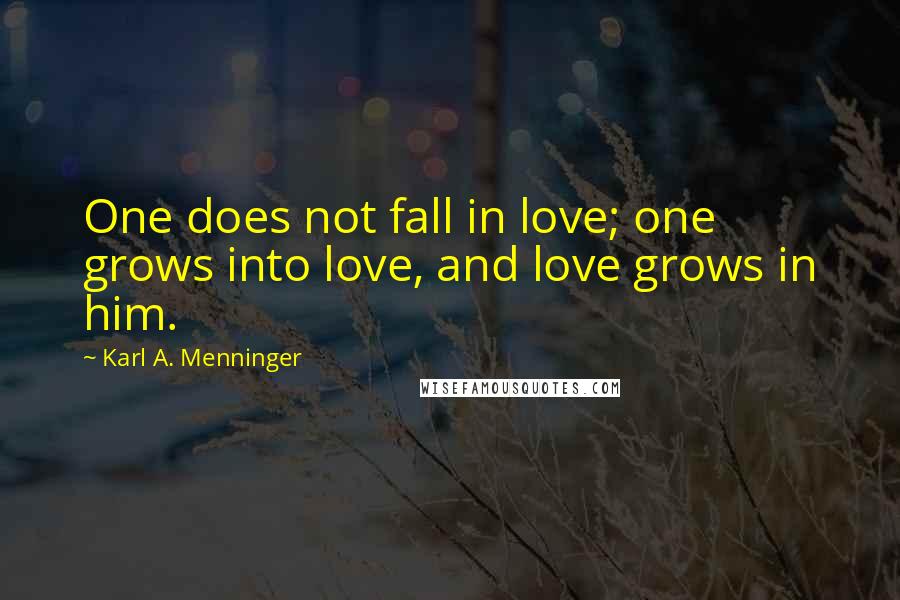 Karl A. Menninger Quotes: One does not fall in love; one grows into love, and love grows in him.