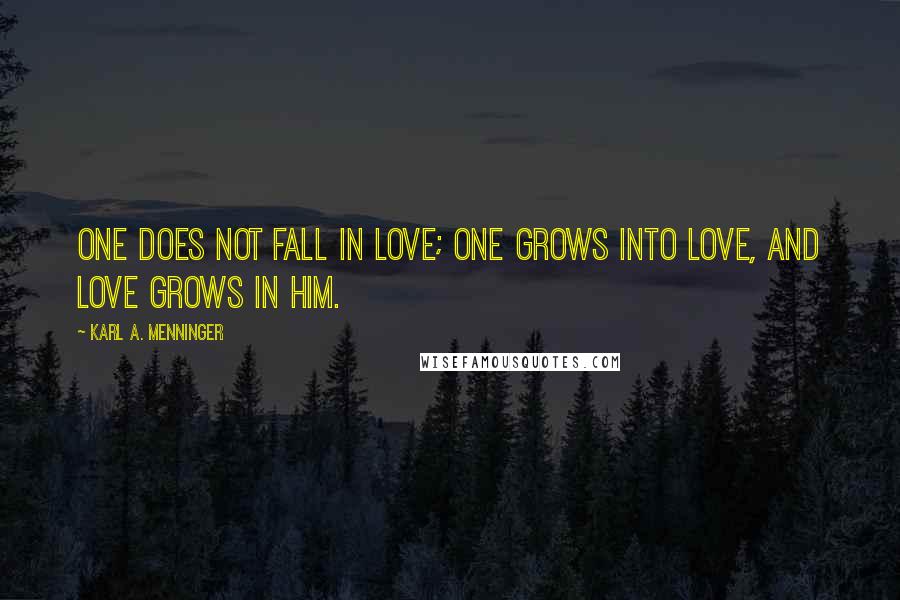 Karl A. Menninger Quotes: One does not fall in love; one grows into love, and love grows in him.