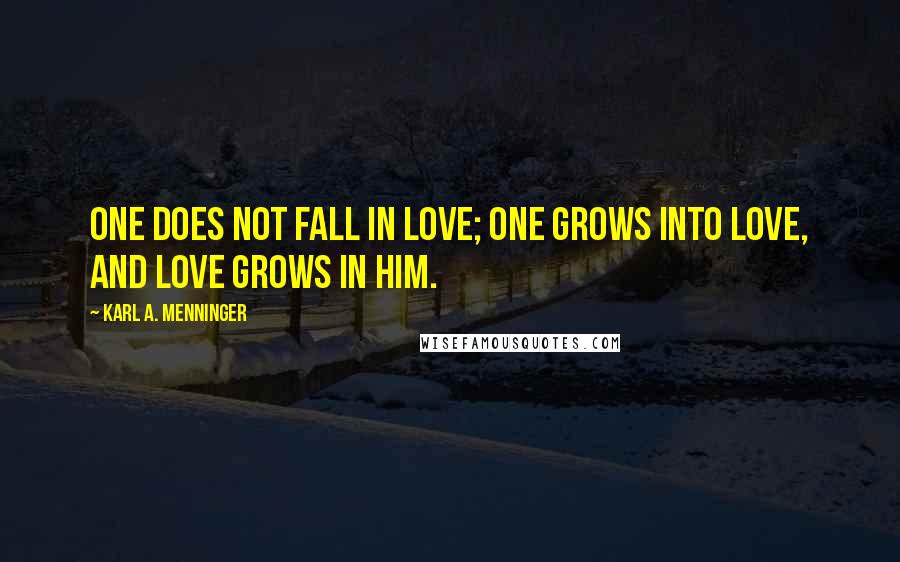 Karl A. Menninger Quotes: One does not fall in love; one grows into love, and love grows in him.