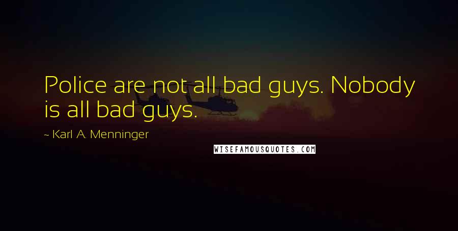 Karl A. Menninger Quotes: Police are not all bad guys. Nobody is all bad guys.