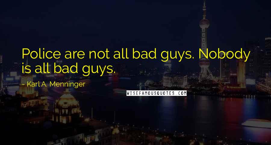 Karl A. Menninger Quotes: Police are not all bad guys. Nobody is all bad guys.