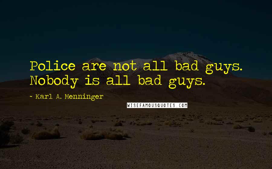 Karl A. Menninger Quotes: Police are not all bad guys. Nobody is all bad guys.