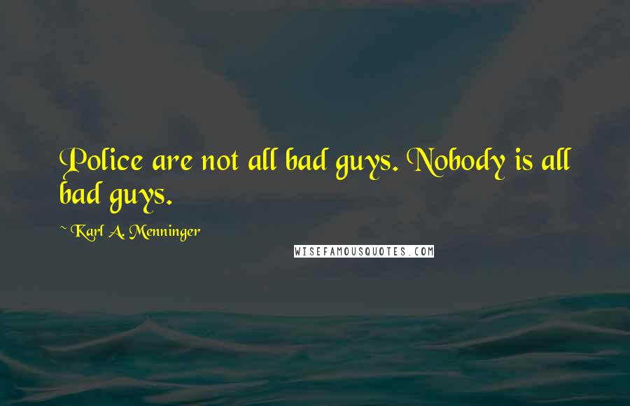 Karl A. Menninger Quotes: Police are not all bad guys. Nobody is all bad guys.