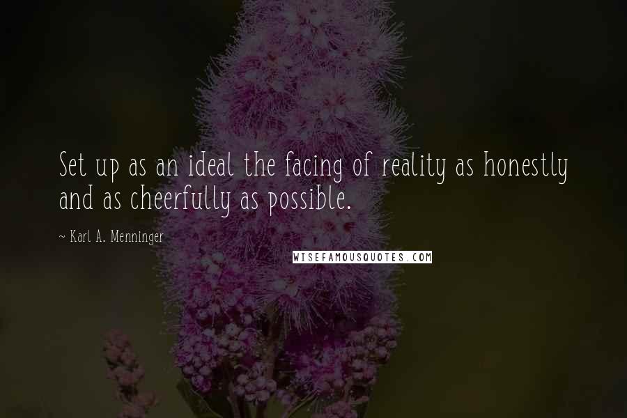 Karl A. Menninger Quotes: Set up as an ideal the facing of reality as honestly and as cheerfully as possible.