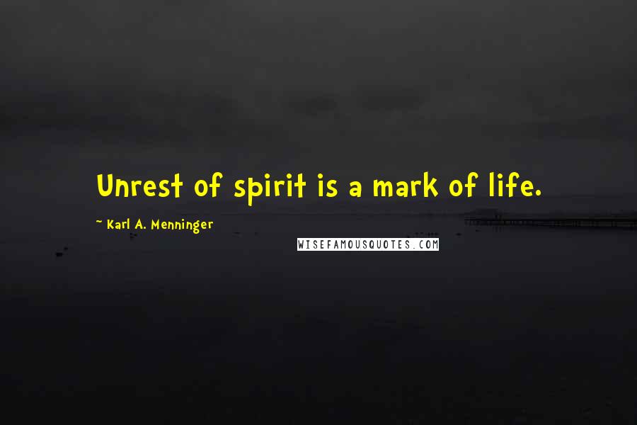 Karl A. Menninger Quotes: Unrest of spirit is a mark of life.