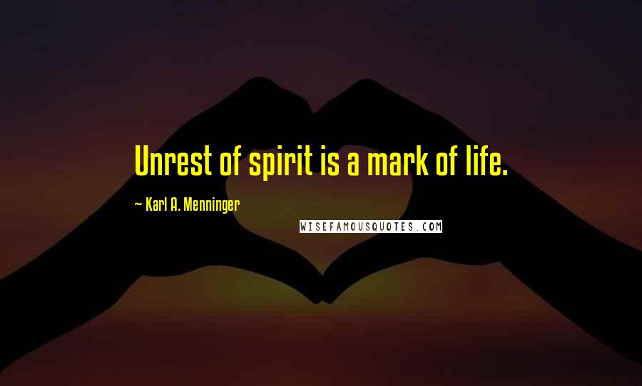 Karl A. Menninger Quotes: Unrest of spirit is a mark of life.