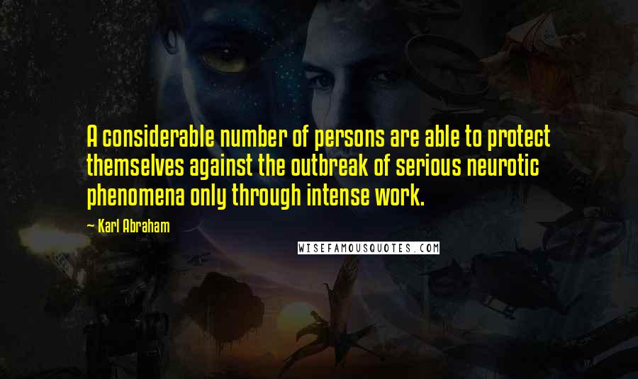 Karl Abraham Quotes: A considerable number of persons are able to protect themselves against the outbreak of serious neurotic phenomena only through intense work.