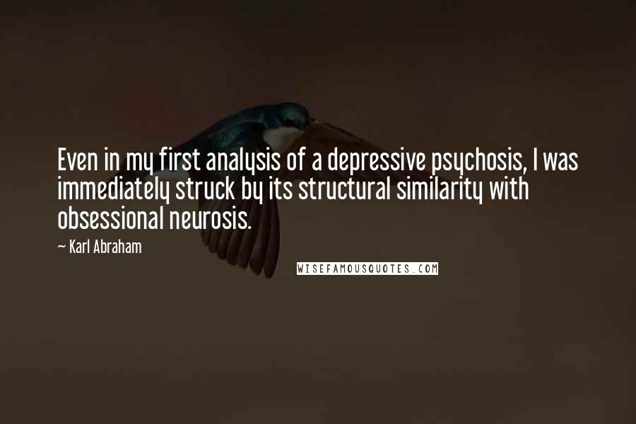 Karl Abraham Quotes: Even in my first analysis of a depressive psychosis, I was immediately struck by its structural similarity with obsessional neurosis.