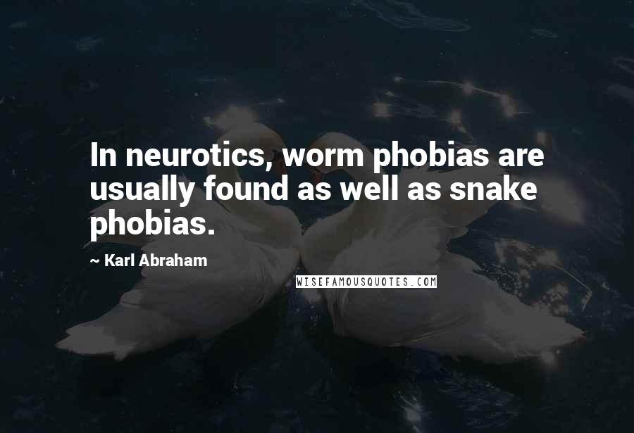 Karl Abraham Quotes: In neurotics, worm phobias are usually found as well as snake phobias.