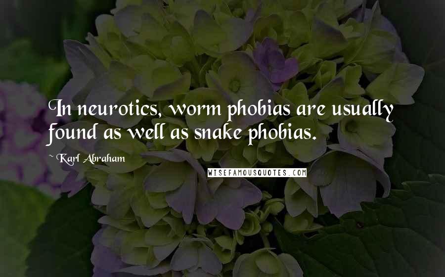 Karl Abraham Quotes: In neurotics, worm phobias are usually found as well as snake phobias.