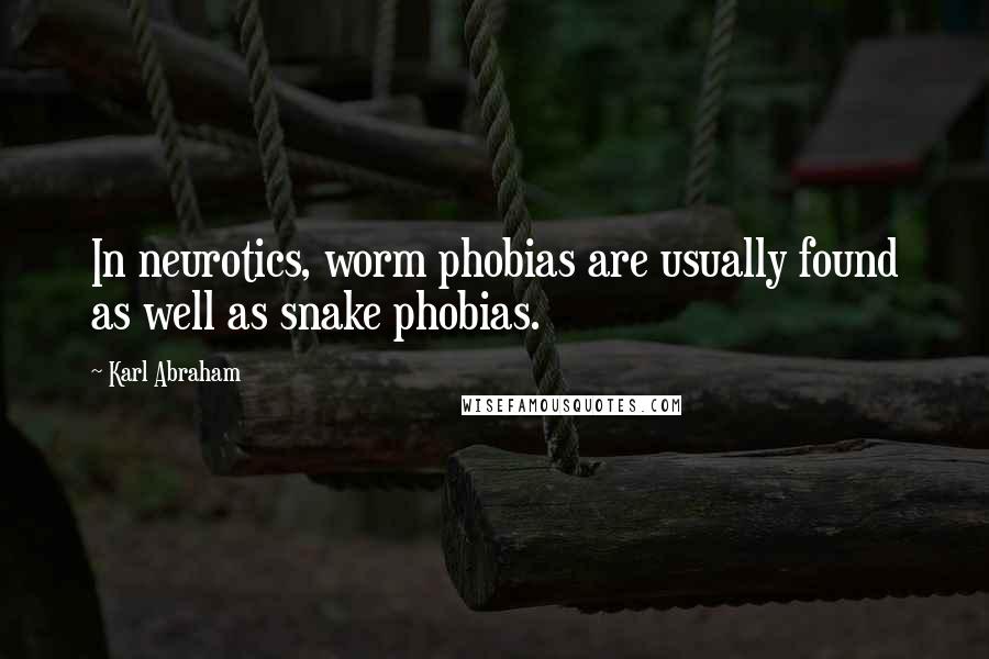 Karl Abraham Quotes: In neurotics, worm phobias are usually found as well as snake phobias.