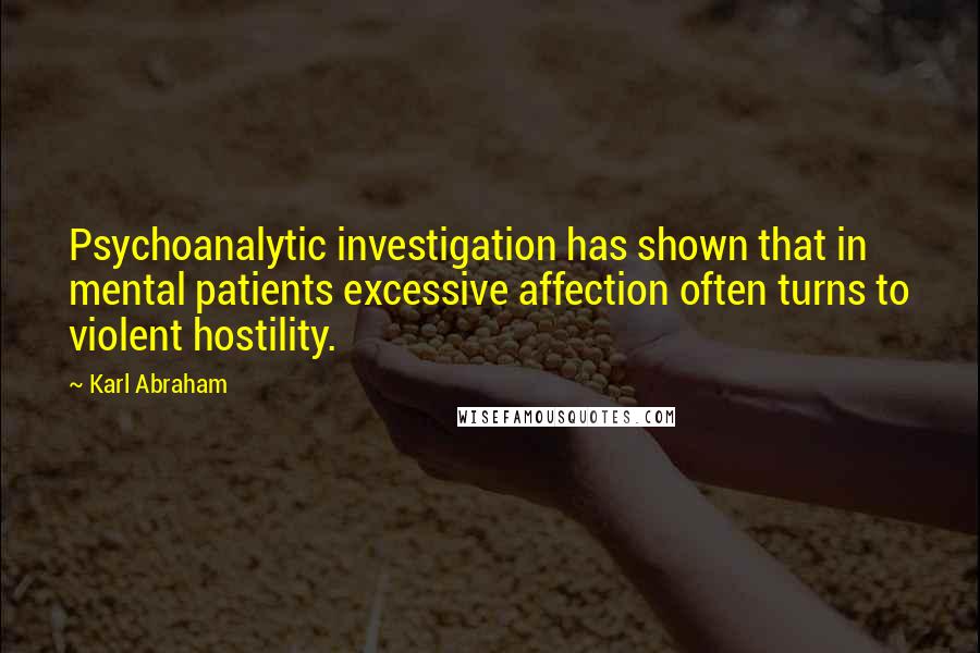 Karl Abraham Quotes: Psychoanalytic investigation has shown that in mental patients excessive affection often turns to violent hostility.