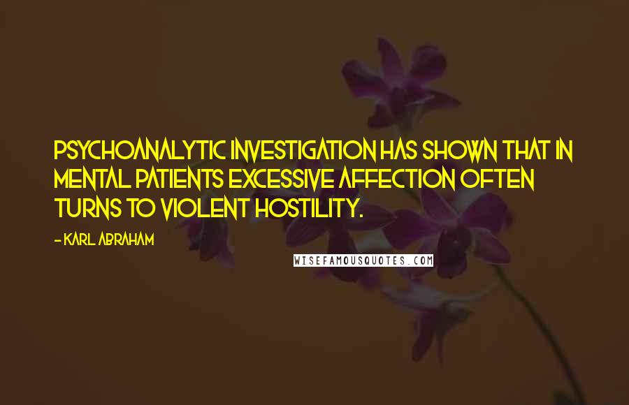 Karl Abraham Quotes: Psychoanalytic investigation has shown that in mental patients excessive affection often turns to violent hostility.