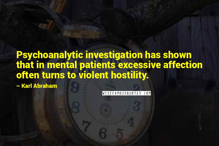 Karl Abraham Quotes: Psychoanalytic investigation has shown that in mental patients excessive affection often turns to violent hostility.