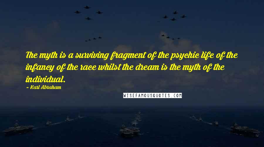 Karl Abraham Quotes: The myth is a surviving fragment of the psychic life of the infancy of the race whilst the dream is the myth of the individual.