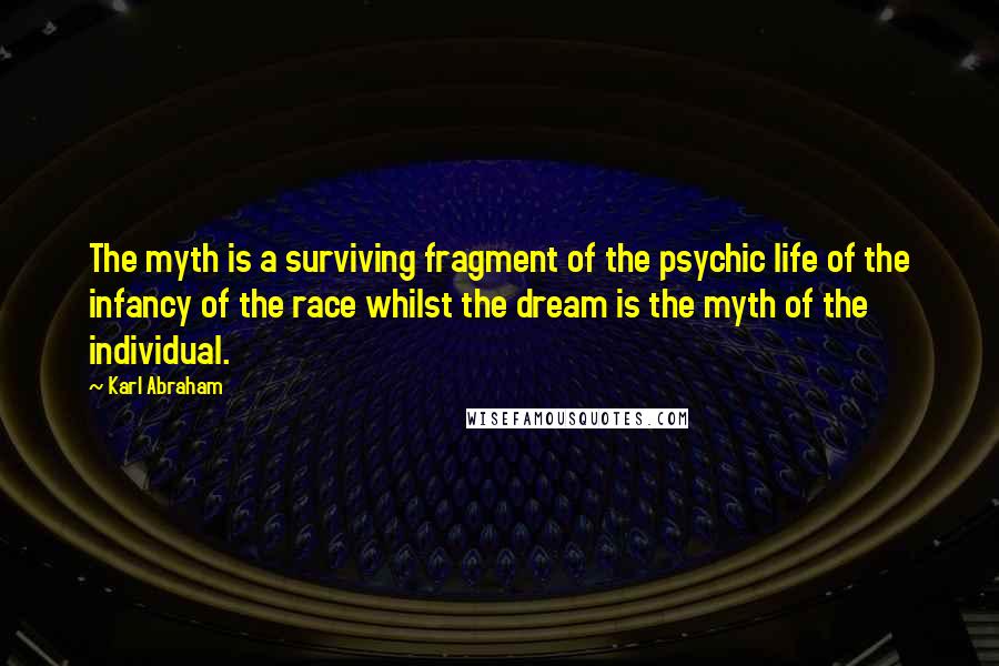 Karl Abraham Quotes: The myth is a surviving fragment of the psychic life of the infancy of the race whilst the dream is the myth of the individual.