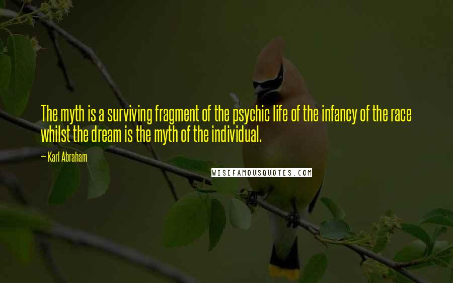 Karl Abraham Quotes: The myth is a surviving fragment of the psychic life of the infancy of the race whilst the dream is the myth of the individual.