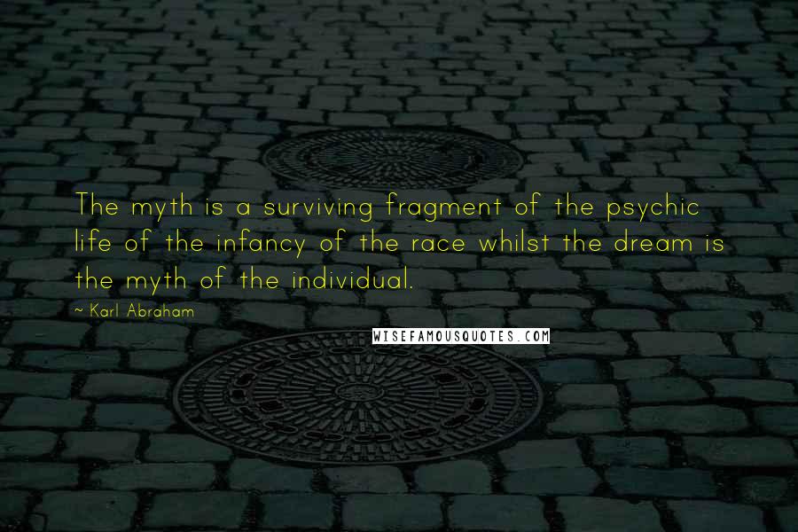 Karl Abraham Quotes: The myth is a surviving fragment of the psychic life of the infancy of the race whilst the dream is the myth of the individual.