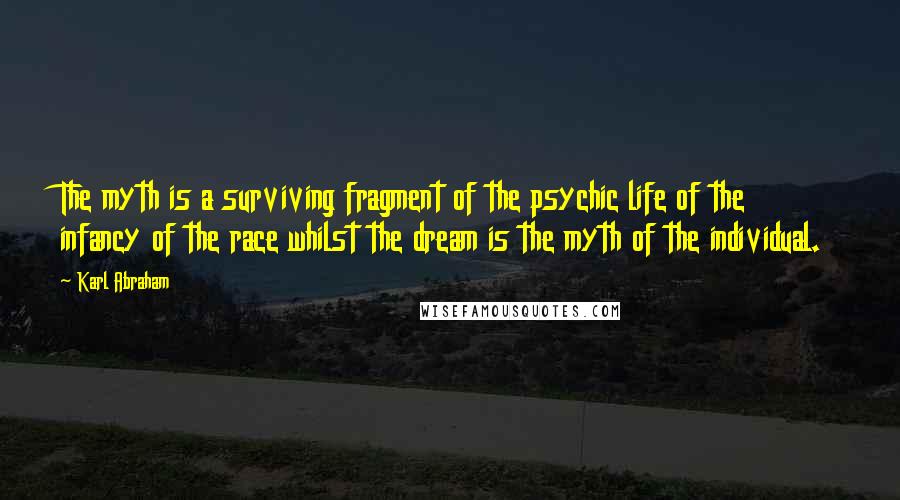 Karl Abraham Quotes: The myth is a surviving fragment of the psychic life of the infancy of the race whilst the dream is the myth of the individual.