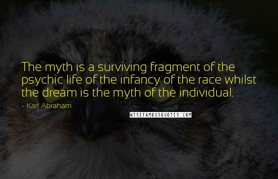 Karl Abraham Quotes: The myth is a surviving fragment of the psychic life of the infancy of the race whilst the dream is the myth of the individual.