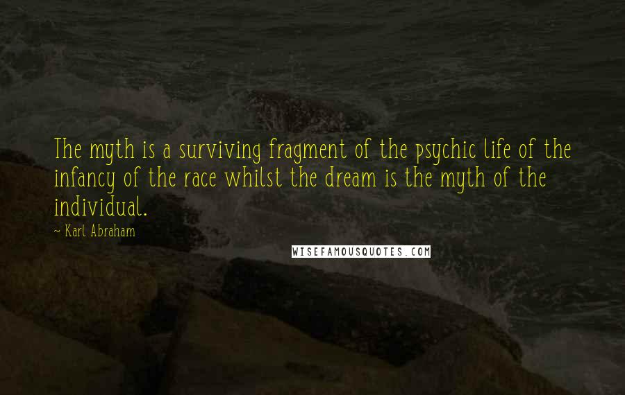 Karl Abraham Quotes: The myth is a surviving fragment of the psychic life of the infancy of the race whilst the dream is the myth of the individual.