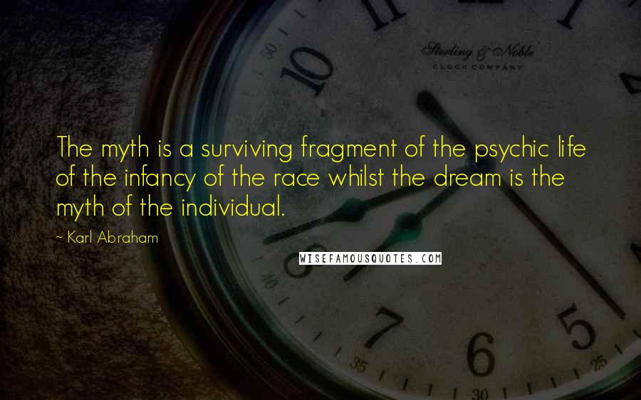 Karl Abraham Quotes: The myth is a surviving fragment of the psychic life of the infancy of the race whilst the dream is the myth of the individual.