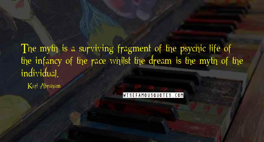 Karl Abraham Quotes: The myth is a surviving fragment of the psychic life of the infancy of the race whilst the dream is the myth of the individual.