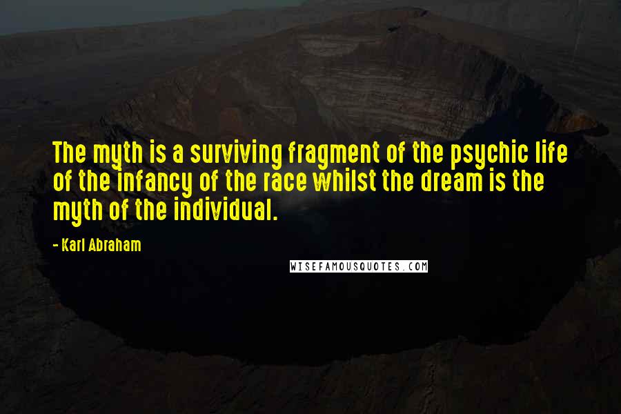 Karl Abraham Quotes: The myth is a surviving fragment of the psychic life of the infancy of the race whilst the dream is the myth of the individual.