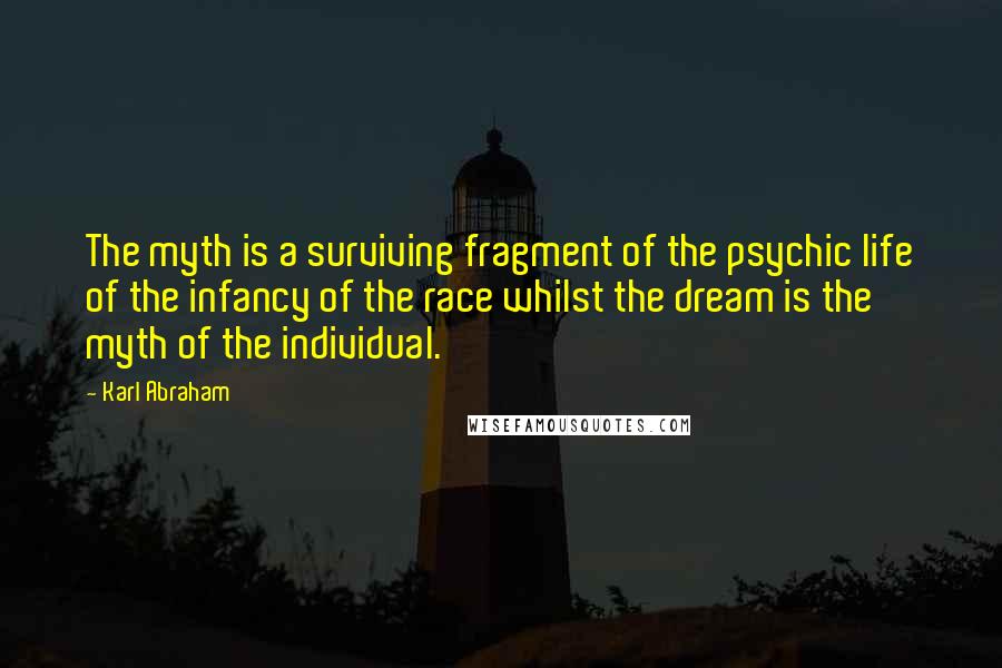 Karl Abraham Quotes: The myth is a surviving fragment of the psychic life of the infancy of the race whilst the dream is the myth of the individual.