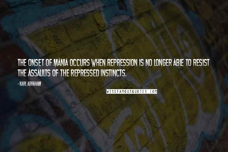 Karl Abraham Quotes: The onset of mania occurs when repression is no longer able to resist the assaults of the repressed instincts.