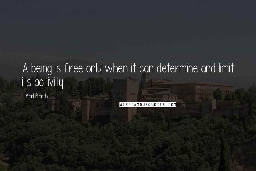 Karl Barth Quotes: A being is free only when it can determine and limit its activity.
