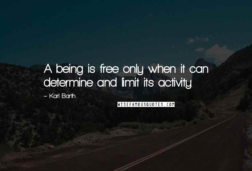 Karl Barth Quotes: A being is free only when it can determine and limit its activity.