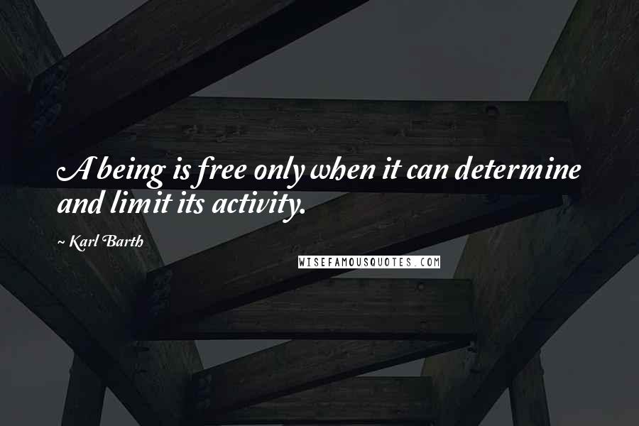 Karl Barth Quotes: A being is free only when it can determine and limit its activity.