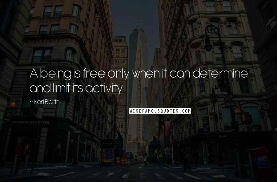 Karl Barth Quotes: A being is free only when it can determine and limit its activity.