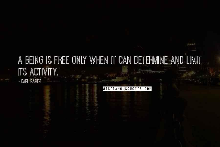Karl Barth Quotes: A being is free only when it can determine and limit its activity.
