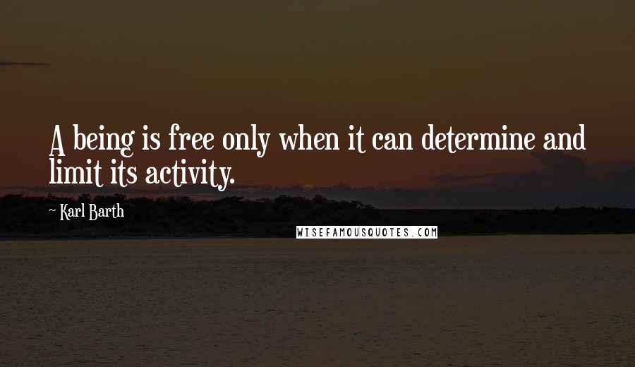Karl Barth Quotes: A being is free only when it can determine and limit its activity.