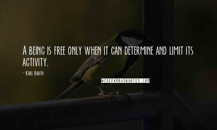 Karl Barth Quotes: A being is free only when it can determine and limit its activity.