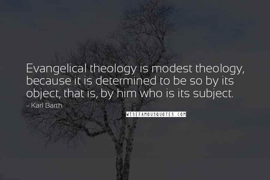 Karl Barth Quotes: Evangelical theology is modest theology, because it is determined to be so by its object, that is, by him who is its subject.