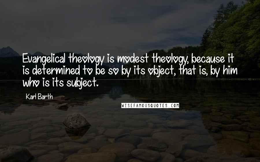 Karl Barth Quotes: Evangelical theology is modest theology, because it is determined to be so by its object, that is, by him who is its subject.