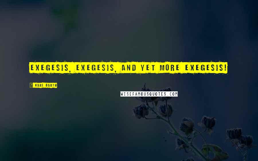 Karl Barth Quotes: Exegesis, exegesis, and yet more exegesis!