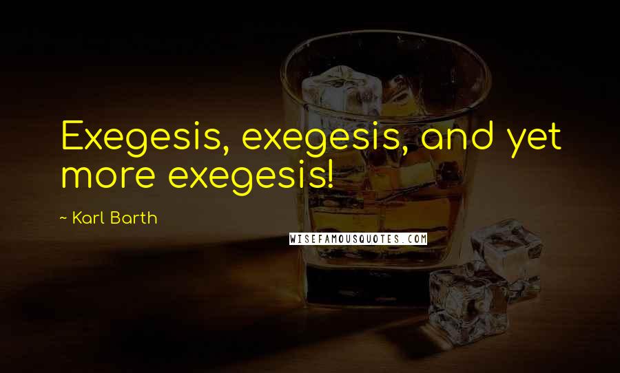 Karl Barth Quotes: Exegesis, exegesis, and yet more exegesis!