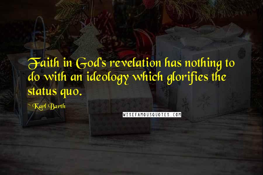 Karl Barth Quotes: Faith in God's revelation has nothing to do with an ideology which glorifies the status quo.