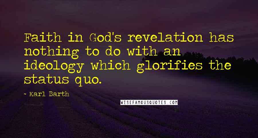 Karl Barth Quotes: Faith in God's revelation has nothing to do with an ideology which glorifies the status quo.