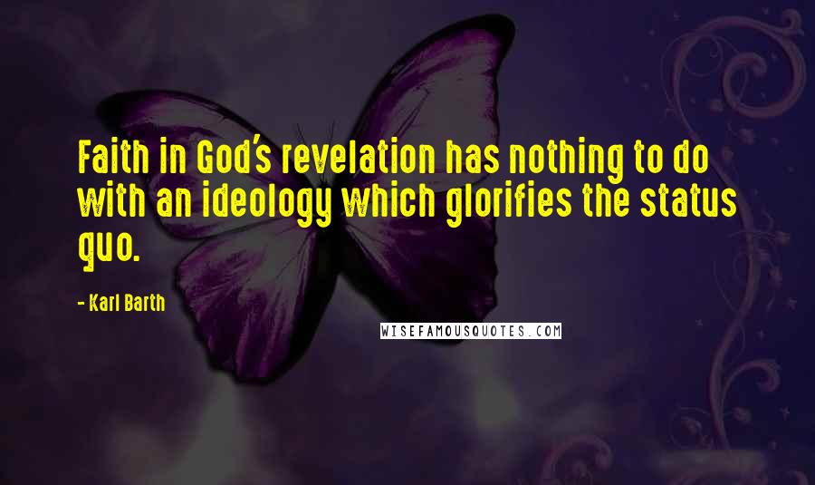 Karl Barth Quotes: Faith in God's revelation has nothing to do with an ideology which glorifies the status quo.